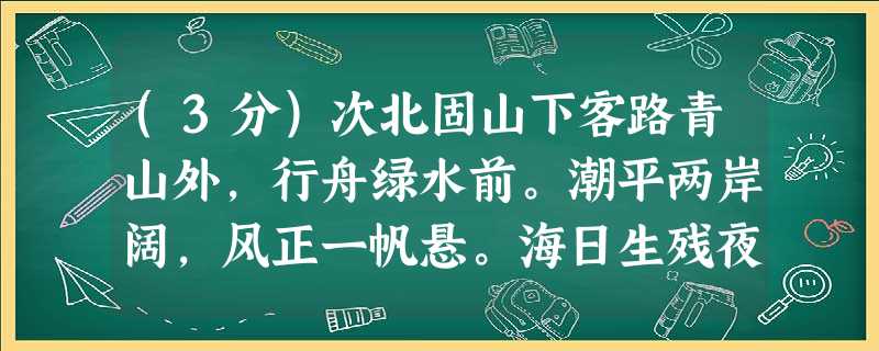 (3分)次北固山下客路青山外,行舟绿水前。潮平两岸阔,风正一帆悬。海日生残夜,江春入旧年。乡书何处达?归雁洛阳边。小题1:最后两句 (3分)次北固山下客路青山外,行舟绿水前。潮平两岸阔,风正一帆悬。海日生残夜,江春入旧年。乡书何处达?归雁洛阳边。小题1:最后两句
