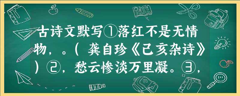 古诗文默写①落红不是无情物,。(龚自珍《己亥杂诗》)②,愁云惨淡万里凝。③,千里共婵娟。(苏轼《水调歌头》)④晴空一鹤排 古诗文默写①落红不是无情物,。(龚自珍《己亥杂诗》)②,愁云惨淡万里凝。③,千里共婵娟。(苏轼《水调歌头》)④晴空一鹤排