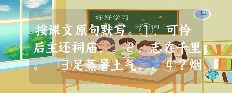 按课文原句默写。①.可怜后主还祠庙,。②,志在千里。 ③足蒸暑土气,。④?烟波江上使 按课文原句默写。①.可怜后主还祠庙,。②,志在千里。 ③足蒸暑土气,。④?烟波江上使