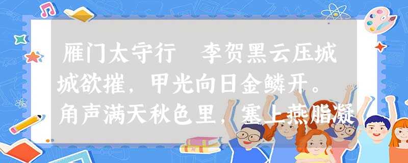 雁门太守行 李贺黑云压城城欲摧,甲光向日金鳞开。 角声满天秋色里,塞上燕脂凝夜紫。 半卷红旗临易水,霜重鼓寒声不起。报君黄 雁门太守行 李贺黑云压城城欲摧,甲光向日金鳞开。 角声满天秋色里,塞上燕脂凝夜紫。 半卷红旗临易水,霜重鼓寒声不起。报君黄