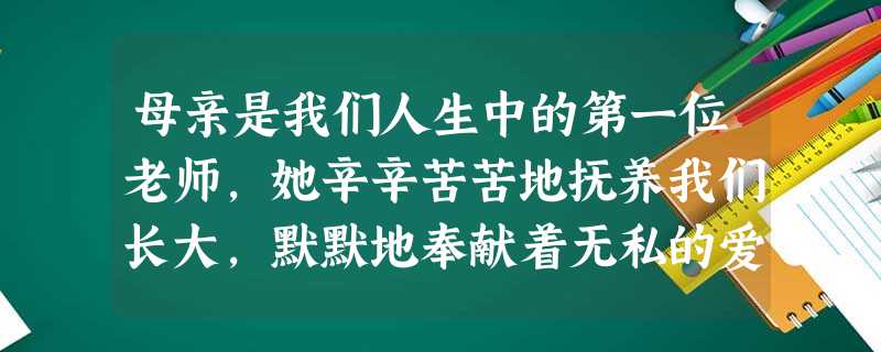 母亲是我们人生中的第一位老师,她辛辛苦苦地抚养我们长大,默默地奉献着无私的爱,温暖着我们的心,教我们如何做人,学会生活。母亲节这天,许多儿女为自己的 母亲是我们人生中的第一位老师,她辛辛苦苦地抚养我们长大,默默地奉献着无私的爱,温暖着我们的心,教我们如何做人,学会生活。母亲节这天,许多儿女为自己的