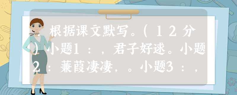 .根据课文默写。(12分)小题1:,君子好逑。小题2:蒹葭凄凄,。小题3:,望峰息心;,窥谷忘反。小题4:愿将腰下剑,。小题5:,春风不度玉门关。小题6:欲将轻 .根据课文默写。(12分)小题1:,君子好逑。小题2:蒹葭凄凄,。小题3:,望峰息心;,窥谷忘反。小题4:愿将腰下剑,。小题5:,春风不度玉门关。小题6:欲将轻