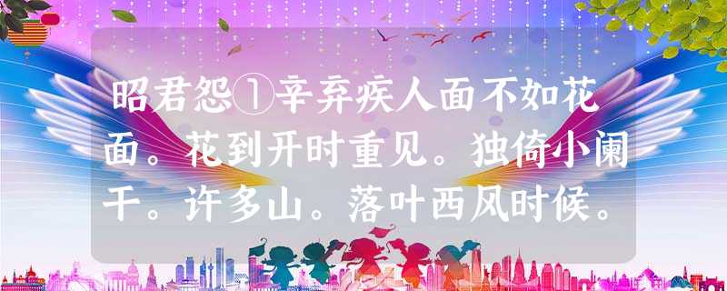 昭君怨①辛弃疾人面不如花面。花到开时重见。独倚小阑干。许多山。落叶西风时候。人共青山都瘦。说道梦阳台。几曾来。①昭君怨,词牌名。此词写于词人所提出的抗金 昭君怨①辛弃疾人面不如花面。花到开时重见。独倚小阑干。许多山。落叶西风时候。人共青山都瘦。说道梦阳台。几曾来。①昭君怨,词牌名。此词写于词人所提出的抗金