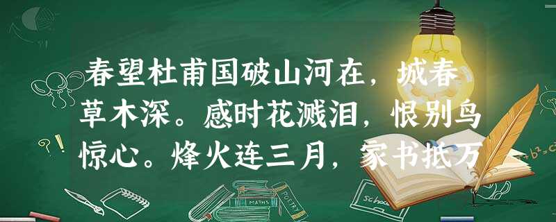春望杜甫国破山河在,城春草木深。感时花溅泪,恨别鸟惊心。烽火连三月,家书抵万金。白头搔更短,浑欲不胜簪。绝句杜 甫江碧鸟逾白,山青花欲燃。今春看又过,何日是归年 春望杜甫国破山河在,城春草木深。感时花溅泪,恨别鸟惊心。烽火连三月,家书抵万金。白头搔更短,浑欲不胜簪。绝句杜 甫江碧鸟逾白,山青花欲燃。今春看又过,何日是归年