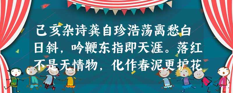己亥杂诗龚自珍浩荡离愁白日斜,吟鞭东指即天涯。落红不是无情物,化作春泥更护花。小题1:与马致远《天净沙·秋思》中“夕阳西下 己亥杂诗龚自珍浩荡离愁白日斜,吟鞭东指即天涯。落红不是无情物,化作春泥更护花。小题1:与马致远《天净沙·秋思》中“夕阳西下