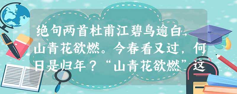 绝句两首杜甫江碧鸟逾白,山青花欲燃。今春看又过,何日是归年?“山青花欲燃”这句诗中,“燃”字有何妙处?试结合本句诗作出分析。 绝句两首杜甫江碧鸟逾白,山青花欲燃。今春看又过,何日是归年?“山青花欲燃”这句诗中,“燃”字有何妙处?试结合本句诗作出分析。