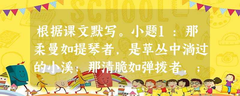 根据课文默写。小题1:那柔曼如提琴者,是草丛中淌过的小溪;那清脆如弹拨者,;那厚重如倍司轰响者,。小题2:愿将腰下剑,。小题3:,一片孤城万仞山。小题 根据课文默写。小题1:那柔曼如提琴者,是草丛中淌过的小溪;那清脆如弹拨者,;那厚重如倍司轰响者,。小题2:愿将腰下剑,。小题3:,一片孤城万仞山。小题