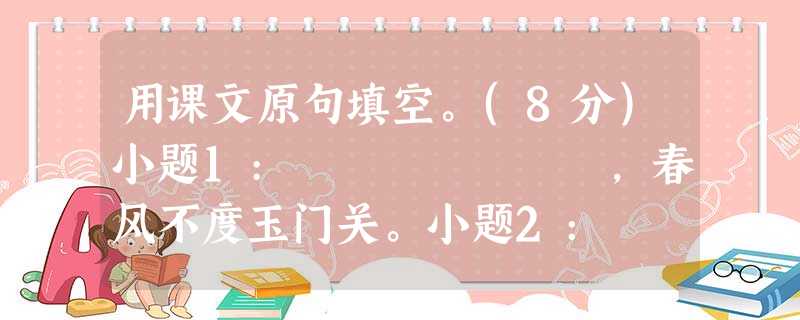 用课文原句填空。(8分)小题1: ,春风不度玉门关。小题2: ,春江水暖鸭先知。(《惠崇》小题3: 用课文原句填空。(8分)小题1: ,春风不度玉门关。小题2: ,春江水暖鸭先知。(《惠崇》小题3: