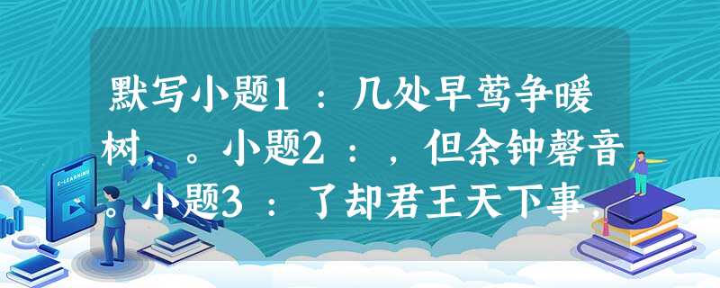 默写小题1:几处早莺争暖树,。小题2:,但余钟磬音。小题3:了却君王天下事,。(《破阵子·为陈同甫赋壮词以寄》 默写小题1:几处早莺争暖树,。小题2:,但余钟磬音。小题3:了却君王天下事,。(《破阵子·为陈同甫赋壮词以寄》