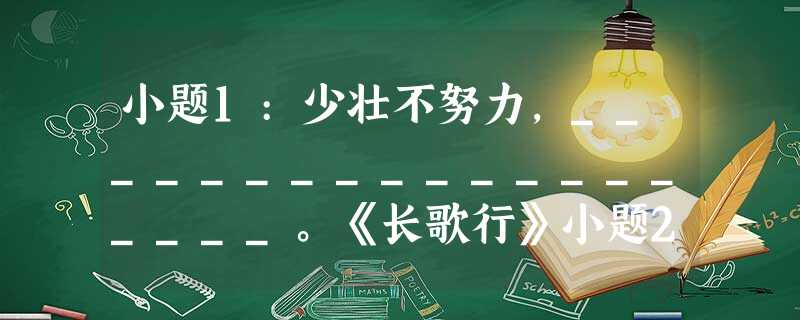 小题1:少壮不努力,___________________。《长歌行》小题2:___________,波撼岳阳城。小题3:晴川历历 小题1:少壮不努力,___________________。《长歌行》小题2:___________,波撼岳阳城。小题3:晴川历历