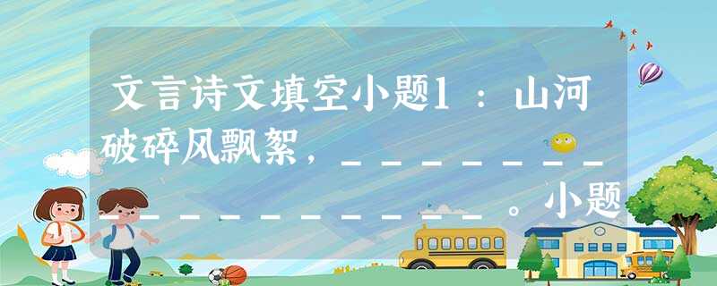 文言诗文填空小题1:山河破碎风飘絮,_________________。小题2:____________________,受中赏。小题3:大漠孤烟直, 文言诗文填空小题1:山河破碎风飘絮,_________________。小题2:____________________,受中赏。小题3:大漠孤烟直,