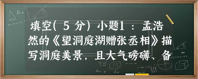 填空(5分)小题1:孟浩然的《望洞庭湖赠张丞相》描写洞庭美景,且大气磅礴、备受后人赞赏的诗句是:,。小题2:《行路难》中表现男儿雄心壮志的诗句是:,。小题3:有 填空(5分)小题1:孟浩然的《望洞庭湖赠张丞相》描写洞庭美景,且大气磅礴、备受后人赞赏的诗句是:,。小题2:《行路难》中表现男儿雄心壮志的诗句是:,。小题3:有