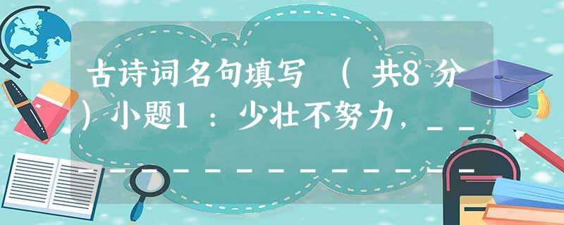 古诗词名句填写 (共8分)小题1:少壮不努力,_________________。小题2:_________________,我言秋日胜春朝。小题3:《陋室铭》 古诗词名句填写 (共8分)小题1:少壮不努力,_________________。小题2:_________________,我言秋日胜春朝。小题3:《陋室铭》