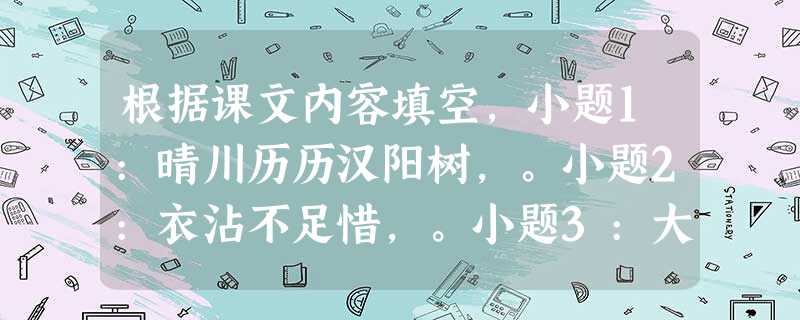 根据课文内容填空,小题1:晴川历历汉阳树,。小题2:衣沾不足惜,。小题3:大漠孤烟直,。 根据课文内容填空,小题1:晴川历历汉阳树,。小题2:衣沾不足惜,。小题3:大漠孤烟直,。