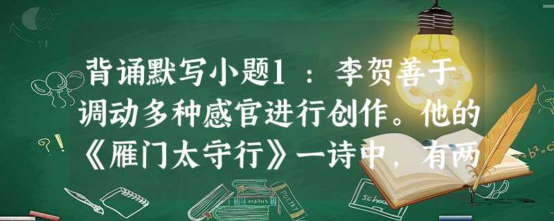 背诵默写小题1:李贺善于调动多种感官进行创作。他的《雁门太守行》一诗中,有两句诗是从听觉和视觉角度来描写征战情景的,这两句诗是,。小题2:《春望》中诗人因感时恨 背诵默写小题1:李贺善于调动多种感官进行创作。他的《雁门太守行》一诗中,有两句诗是从听觉和视觉角度来描写征战情景的,这两句诗是,。小题2:《春望》中诗人因感时恨