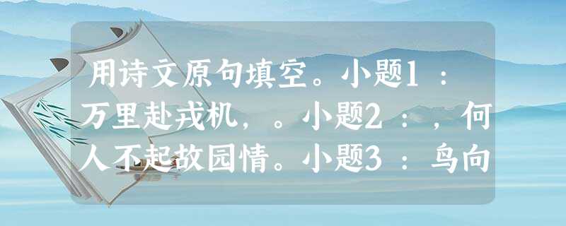 用诗文原句填空。小题1:万里赴戎机,。小题2:,何人不起故园情。小题3:鸟向檐上飞,。小题4:,明月来相照。小题5:夜发清溪向三峡,。小题6:,一切都将 用诗文原句填空。小题1:万里赴戎机,。小题2:,何人不起故园情。小题3:鸟向檐上飞,。小题4:,明月来相照。小题5:夜发清溪向三峡,。小题6:,一切都将