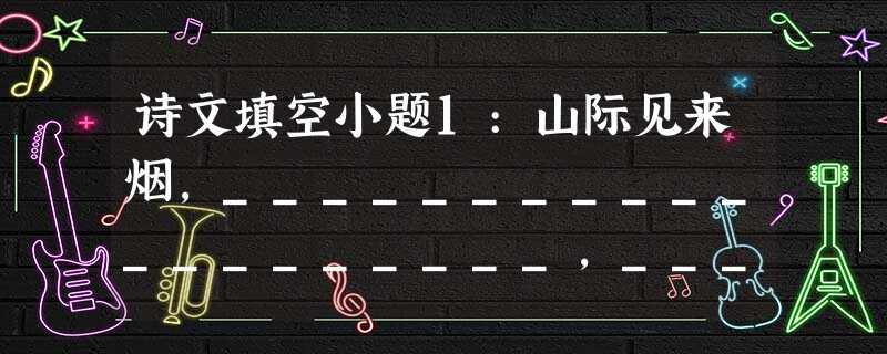 诗文填空小题1:山际见来烟,____________________,________________。云从窗里出。小题2:峨眉山月半轮秋,______ 诗文填空小题1:山际见来烟,____________________,________________。云从窗里出。小题2:峨眉山月半轮秋,______