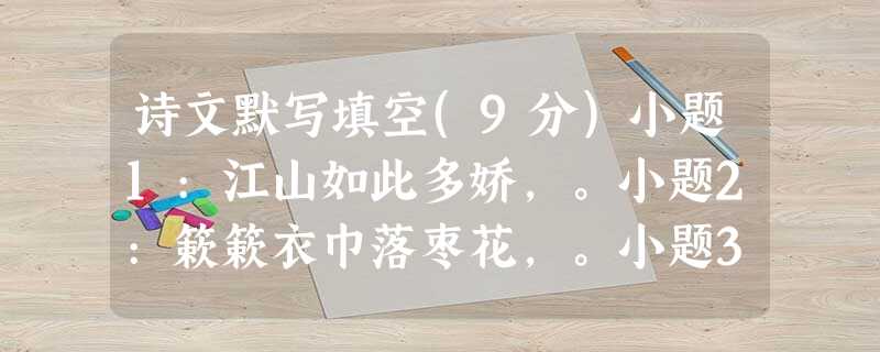 诗文默写填空(9分)小题1:江山如此多娇,。小题2:簌簌衣巾落枣花,。小题3:,五十弦翻塞外声。小题4:,出则无敌国外患者,国恒亡。小题5:风花雪月是文人墨客寄 诗文默写填空(9分)小题1:江山如此多娇,。小题2:簌簌衣巾落枣花,。小题3:,五十弦翻塞外声。小题4:,出则无敌国外患者,国恒亡。小题5:风花雪月是文人墨客寄