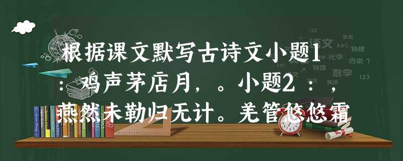 根据课文默写古诗文小题1:鸡声茅店月,。小题2:,燕然未勒归无计。羌管悠悠霜满地。小题3:,,此先汉所以兴隆也。小题4:辛弃疾《破阵子 根据课文默写古诗文小题1:鸡声茅店月,。小题2:,燕然未勒归无计。羌管悠悠霜满地。小题3:,,此先汉所以兴隆也。小题4:辛弃疾《破阵子
