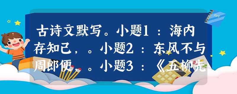 古诗文默写。小题1:海内存知己,。小题2:东风不与周郎便,。小题3:《五柳先生传》引用黔娄之妻表明心志的句子是:“, ”。小题4:刘 古诗文默写。小题1:海内存知己,。小题2:东风不与周郎便,。小题3:《五柳先生传》引用黔娄之妻表明心志的句子是:“, ”。小题4:刘