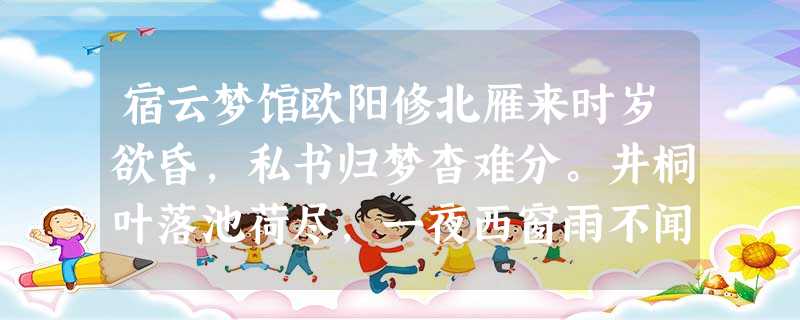 宿云梦馆欧阳修北雁来时岁欲昏,私书归梦杳难分。井桐叶落池荷尽,一夜西窗雨不闻。欧阳修曾坐“朋党”之罪出放外任,这诗 宿云梦馆欧阳修北雁来时岁欲昏,私书归梦杳难分。井桐叶落池荷尽,一夜西窗雨不闻。欧阳修曾坐“朋党”之罪出放外任,这诗