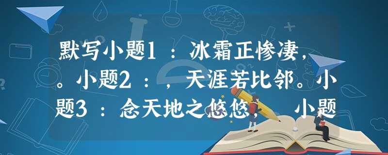 默写小题1:冰霜正惨凄,。小题2:,天涯若比邻。小题3:念天地之悠悠, 小题4:行 默写小题1:冰霜正惨凄,。小题2:,天涯若比邻。小题3:念天地之悠悠, 小题4:行