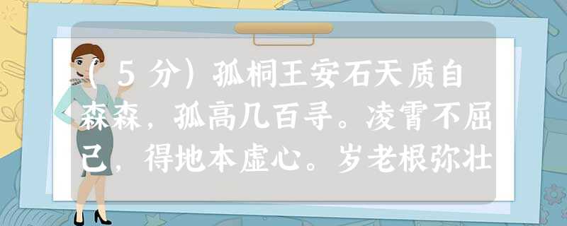 (5分)孤桐王安石天质自森森,孤高几百寻。凌霄不屈己,得地本虚心。岁老根弥壮,阳骄叶更阴。明时①思解愠。愿斫五弦琴②。①明 (5分)孤桐王安石天质自森森,孤高几百寻。凌霄不屈己,得地本虚心。岁老根弥壮,阳骄叶更阴。明时①思解愠。愿斫五弦琴②。①明