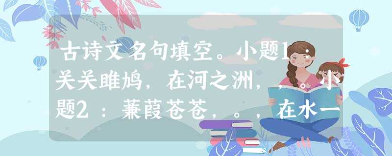 古诗文名句填空。小题1:关关雎鸠,在河之洲,,。小题2:蒹葭苍苍,。,在水一方。小题3:宁为百夫长,。 小 古诗文名句填空。小题1:关关雎鸠,在河之洲,,。小题2:蒹葭苍苍,。,在水一方。小题3:宁为百夫长,。 小