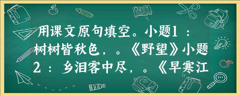 用课文原句填空。小题1:树树皆秋色,。《野望》小题2:乡泪客中尽,。《早寒江上有怀》小题3:,一览众山小。《望岳》小题4:,恨别鸟惊心。《春望》小题5:夜久语声 用课文原句填空。小题1:树树皆秋色,。《野望》小题2:乡泪客中尽,。《早寒江上有怀》小题3:,一览众山小。《望岳》小题4:,恨别鸟惊心。《春望》小题5:夜久语声