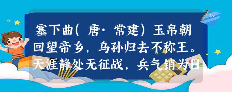 塞下曲(唐·常建)玉帛朝回望帝乡,乌孙归去不称王。天涯静处无征战,兵气销为日月光。「注释」乌孙,西域少数民族,曾两度与汉和亲。小题 塞下曲(唐·常建)玉帛朝回望帝乡,乌孙归去不称王。天涯静处无征战,兵气销为日月光。「注释」乌孙,西域少数民族,曾两度与汉和亲。小题