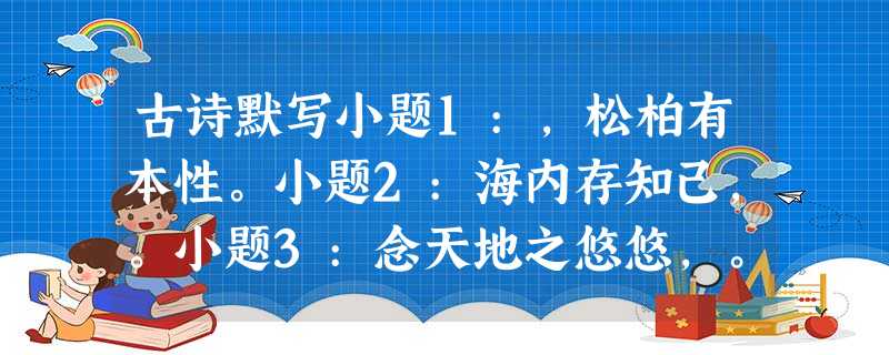 古诗默写小题1:,松柏有本性。小题2:海内存知己,。小题3:念天地之悠悠,。小题4:《终南别业》中表现诗人悠闲超然的句子是,。 古诗默写小题1:,松柏有本性。小题2:海内存知己,。小题3:念天地之悠悠,。小题4:《终南别业》中表现诗人悠闲超然的句子是,。