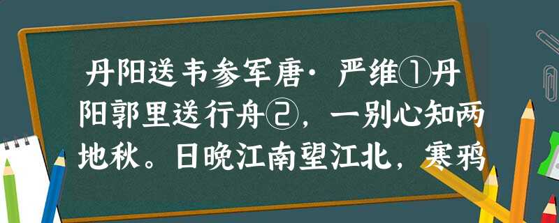 丹阳送韦参军唐·严维①丹阳郭里送行舟②,一别心知两地秋。日晚江南望江北,寒鸦飞尽水悠悠。①严维:字正文,越州山阴人。至德进士,援诸暨尉,官 丹阳送韦参军唐·严维①丹阳郭里送行舟②,一别心知两地秋。日晚江南望江北,寒鸦飞尽水悠悠。①严维:字正文,越州山阴人。至德进士,援诸暨尉,官