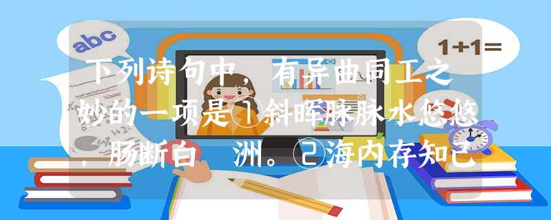 下列诗句中,有异曲同工之妙的一项是①斜晖脉脉水悠悠,肠断白蘋洲。②海内存知己,天涯若比邻。③但愿人长久,千里共婵娟。④浊酒一杯家万里,燕然未勒归无计 下列诗句中,有异曲同工之妙的一项是①斜晖脉脉水悠悠,肠断白蘋洲。②海内存知己,天涯若比邻。③但愿人长久,千里共婵娟。④浊酒一杯家万里,燕然未勒归无计