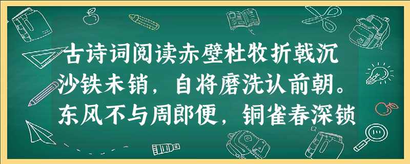 古诗词阅读赤壁杜牧折戟沉沙铁未销,自将磨洗认前朝。东风不与周郎便,铜雀春深锁二乔。小题1:诗中“东风”指,周郎指。小题2:试说说“东风不与周郎便 古诗词阅读赤壁杜牧折戟沉沙铁未销,自将磨洗认前朝。东风不与周郎便,铜雀春深锁二乔。小题1:诗中“东风”指,周郎指。小题2:试说说“东风不与周郎便