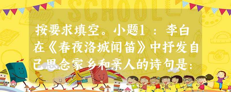 按要求填空。小题1:李白在《春夜洛城闻笛》中抒发自己思念家乡和亲人的诗句是:小题2:王维在《竹里馆》中描写夜静人寂,明月相伴的诗句是:小题3:朱熹在《观 按要求填空。小题1:李白在《春夜洛城闻笛》中抒发自己思念家乡和亲人的诗句是:小题2:王维在《竹里馆》中描写夜静人寂,明月相伴的诗句是:小题3:朱熹在《观