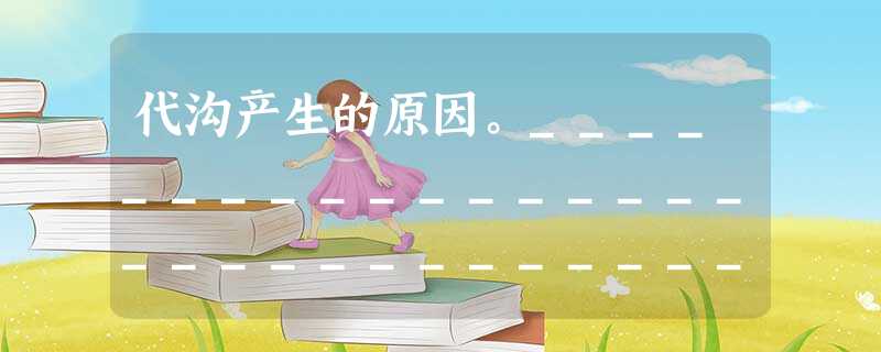 代沟产生的原因。_____________________________________________________________________ 代沟产生的原因。_____________________________________________________________________