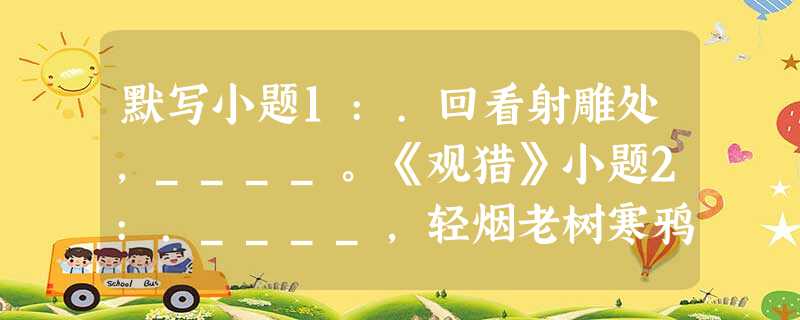 默写小题1:.回看射雕处,____。《观猎》小题2:.____,轻烟老树寒鸦。《天净沙 秋》小题3:.醉里挑灯看剑,____。《破阵子 为陈同甫赋壮词 默写小题1:.回看射雕处,____。《观猎》小题2:.____,轻烟老树寒鸦。《天净沙 秋》小题3:.醉里挑灯看剑,____。《破阵子 为陈同甫赋壮词