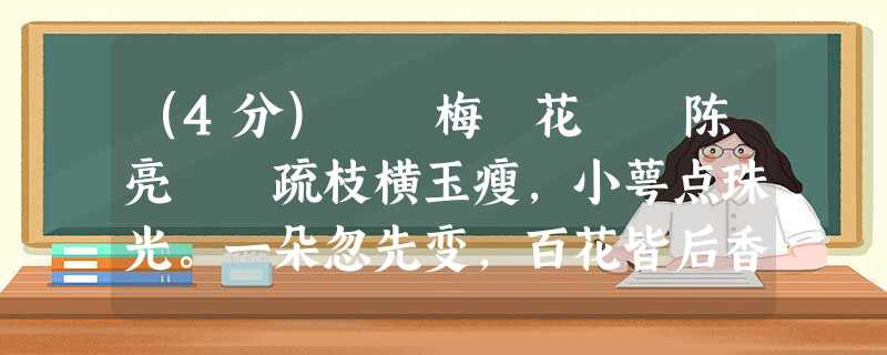 (4分) 梅 花 陈亮 疏枝横玉瘦,小萼点珠光。一朵忽先变,百花皆后香。 欲传春信息,不怕雪埋藏。玉笛 (4分) 梅 花 陈亮 疏枝横玉瘦,小萼点珠光。一朵忽先变,百花皆后香。 欲传春信息,不怕雪埋藏。玉笛