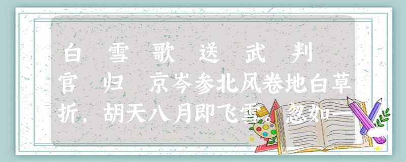 白 雪 歌 送 武 判 官 归 京岑参北风卷地白草折,胡天八月即飞雪。忽如一夜春风来,千树万树梨花开。散入珠帘湿罗幕,狐裘不暖锦 白 雪 歌 送 武 判 官 归 京岑参北风卷地白草折,胡天八月即飞雪。忽如一夜春风来,千树万树梨花开。散入珠帘湿罗幕,狐裘不暖锦