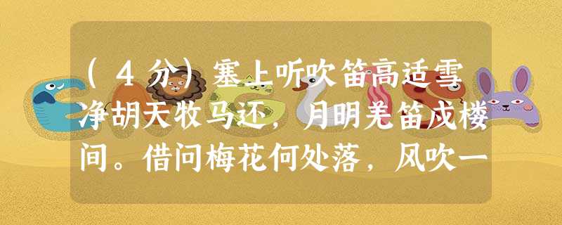 (4分)塞上听吹笛高适雪净胡天牧马还,月明羌笛戍楼间。借问梅花何处落,风吹一夜满天山。注:《梅花落》,一曲名。小题1:.本诗运用了虚实结合的写法,请结合诗句作简 (4分)塞上听吹笛高适雪净胡天牧马还,月明羌笛戍楼间。借问梅花何处落,风吹一夜满天山。注:《梅花落》,一曲名。小题1:.本诗运用了虚实结合的写法,请结合诗句作简