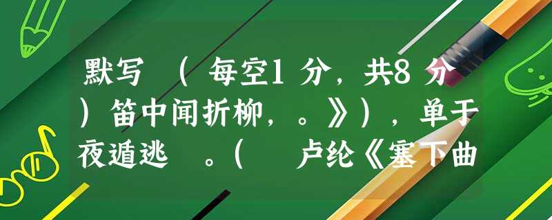 默写 (每空1分,共8分)笛中闻折柳,。》),单于夜遁逃 。( 卢纶《塞下曲》),春风不度玉门关。 ( 王之涣《凉州 默写 (每空1分,共8分)笛中闻折柳,。》),单于夜遁逃 。( 卢纶《塞下曲》),春风不度玉门关。 ( 王之涣《凉州