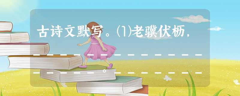 古诗文默写。⑴老骥伏枥,__________________。___________________,壮心不已。⑵绿树村边合,。开轩面场圃,。⑶余忆童稚 古诗文默写。⑴老骥伏枥,__________________。___________________,壮心不已。⑵绿树村边合,。开轩面场圃,。⑶余忆童稚