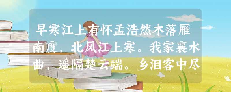 早寒江上有怀孟浩然木落雁南度,北风江上寒。我家襄水曲,遥隔楚云端。乡泪客中尽,孤帆天际看。迷津欲有问,平海夕漫漫。小题1:. 早寒江上有怀孟浩然木落雁南度,北风江上寒。我家襄水曲,遥隔楚云端。乡泪客中尽,孤帆天际看。迷津欲有问,平海夕漫漫。小题1:.