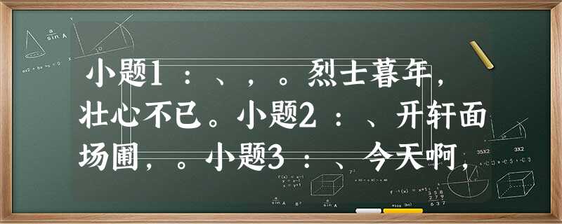 小题1:、,。烈士暮年,壮心不已。小题2:、开轩面场圃,。小题3:、今天啊,我竟没有想到、。小题 小题1:、,。烈士暮年,壮心不已。小题2:、开轩面场圃,。小题3:、今天啊,我竟没有想到、。小题