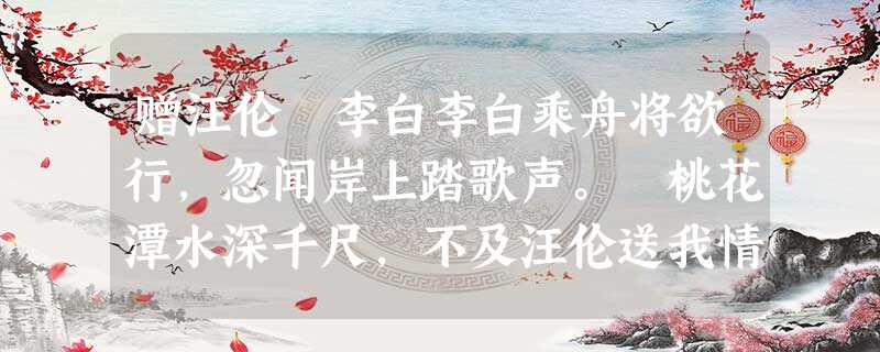 赠汪伦 李白李白乘舟将欲行,忽闻岸上踏歌声。 桃花潭水深千尺,不及汪伦送我情。小题1:、诗的前半部分写的是怎样的场面? 小题2:、诗的后半部分表达了作者 赠汪伦 李白李白乘舟将欲行,忽闻岸上踏歌声。 桃花潭水深千尺,不及汪伦送我情。小题1:、诗的前半部分写的是怎样的场面? 小题2:、诗的后半部分表达了作者