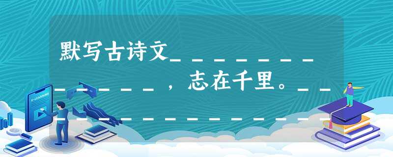 默写古诗文____________,志在千里。________________,歌以咏志。________________,青山郭外斜 默写古诗文____________,志在千里。________________,歌以咏志。________________,青山郭外斜