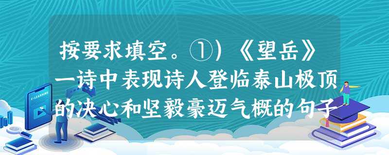 按要求填空。①)《望岳》一诗中表现诗人登临泰山极顶的决心和坚毅豪迈气概的句子是,。②.《春望》一诗中诗人感时伤别、见明丽之景诱发内心伤感(或运用拟人抒发 按要求填空。①)《望岳》一诗中表现诗人登临泰山极顶的决心和坚毅豪迈气概的句子是,。②.《春望》一诗中诗人感时伤别、见明丽之景诱发内心伤感(或运用拟人抒发