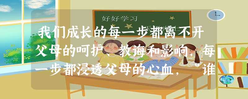 我们成长的每一步都离不开父母的呵护、教诲和影响,每一步都浸透父母的心血,“谁言寸草心,报得三春晖”。阅读上述材料,简要回答下列问题:作为子女应 我们成长的每一步都离不开父母的呵护、教诲和影响,每一步都浸透父母的心血,“谁言寸草心,报得三春晖”。阅读上述材料,简要回答下列问题:作为子女应