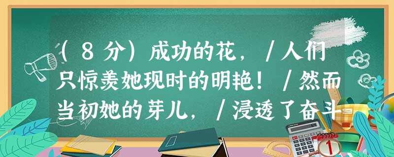 (8分)成功的花,/人们只惊羡她现时的明艳!/然而当初她的芽儿,/浸透了奋斗的泪泉,/洒遍了牺牲的血雨。小题1:.将“泪泉 (8分)成功的花,/人们只惊羡她现时的明艳!/然而当初她的芽儿,/浸透了奋斗的泪泉,/洒遍了牺牲的血雨。小题1:.将“泪泉