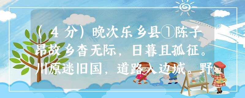 (4分)晚次乐乡县①陈子昂故乡杳无际,日暮且孤征。川原迷旧国,道路入边城。野戍荒烟断,深山古木平。如何此时恨。噭噭②夜猿呜。注释:①本诗是 (4分)晚次乐乡县①陈子昂故乡杳无际,日暮且孤征。川原迷旧国,道路入边城。野戍荒烟断,深山古木平。如何此时恨。噭噭②夜猿呜。注释:①本诗是